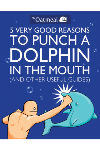 Imagen de apoyo de  The Oatmeal: 5 Very Good Reasons to Punch a Dolphin in the Mouth (And Other Useful Guides)